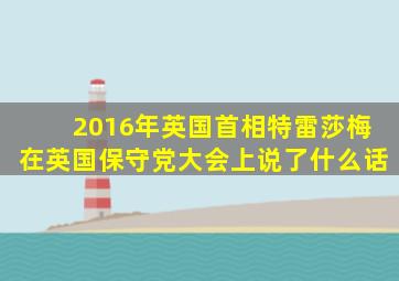 2016年英国首相特雷莎梅在英国保守党大会上说了什么话