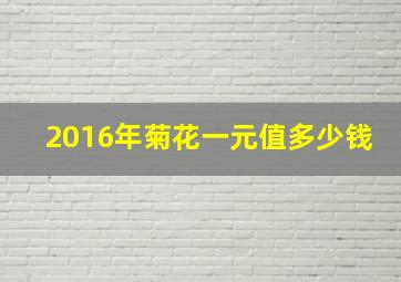 2016年菊花一元值多少钱