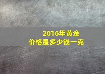 2016年黄金价格是多少钱一克