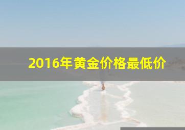 2016年黄金价格最低价