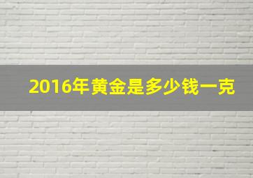 2016年黄金是多少钱一克