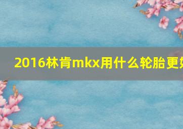 2016林肯mkx用什么轮胎更好