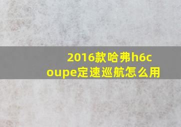 2016款哈弗h6coupe定速巡航怎么用