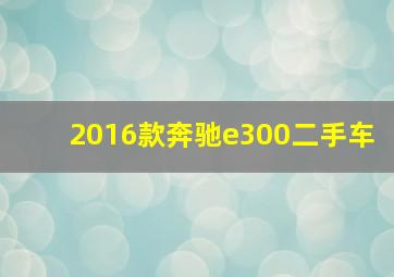 2016款奔驰e300二手车