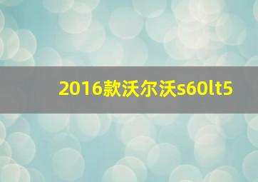 2016款沃尔沃s60lt5