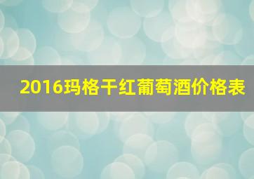 2016玛格干红葡萄酒价格表