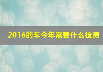 2016的车今年需要什么检测