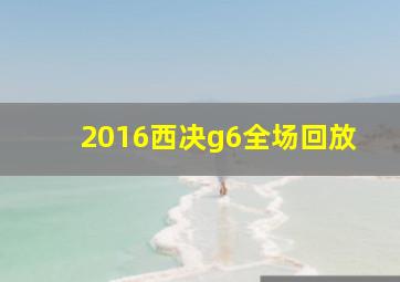 2016西决g6全场回放