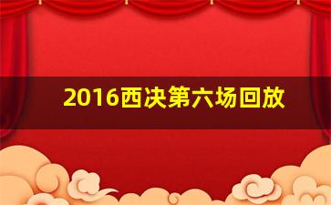 2016西决第六场回放