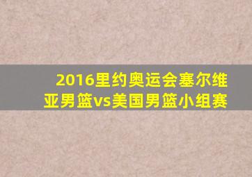 2016里约奥运会塞尔维亚男篮vs美国男篮小组赛