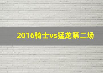 2016骑士vs猛龙第二场