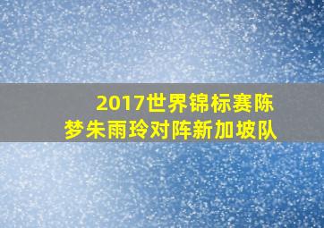 2017世界锦标赛陈梦朱雨玲对阵新加坡队