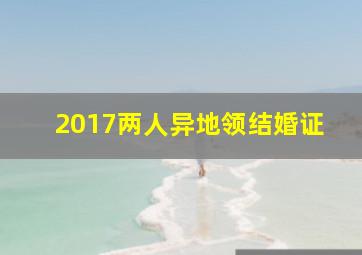 2017两人异地领结婚证