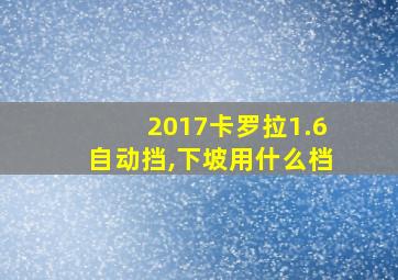 2017卡罗拉1.6自动挡,下坡用什么档