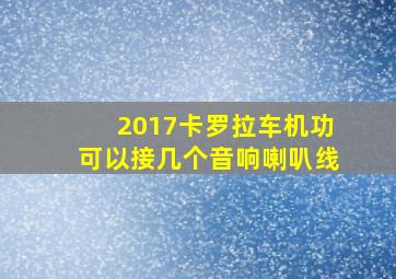 2017卡罗拉车机功可以接几个音响喇叭线