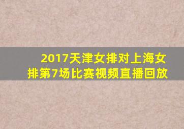 2017天津女排对上海女排第7场比赛视频直播回放