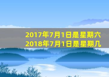 2017年7月1日是星期六2018年7月1日是星期几