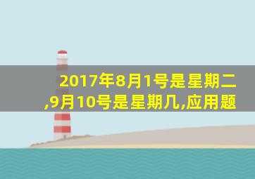 2017年8月1号是星期二,9月10号是星期几,应用题