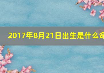 2017年8月21日出生是什么命