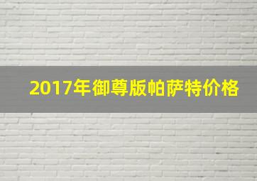 2017年御尊版帕萨特价格