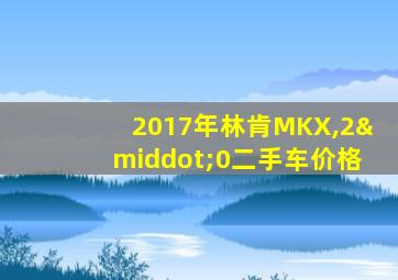 2017年林肯MKX,2·0二手车价格