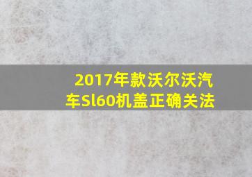 2017年款沃尔沃汽车Sl60机盖正确关法