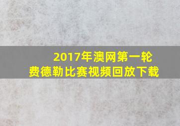 2017年澳网第一轮费德勒比赛视频回放下载