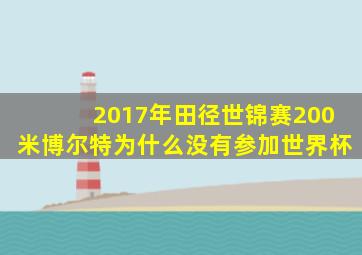 2017年田径世锦赛200米博尔特为什么没有参加世界杯