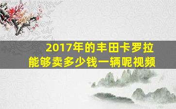 2017年的丰田卡罗拉能够卖多少钱一辆呢视频