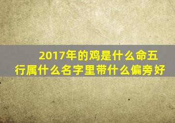 2017年的鸡是什么命五行属什么名字里带什么偏旁好