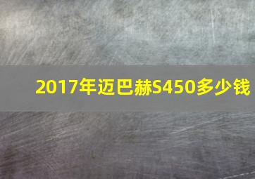 2017年迈巴赫S450多少钱