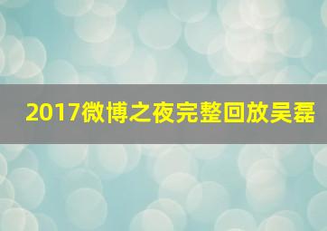 2017微博之夜完整回放吴磊