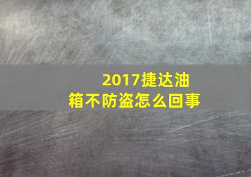 2017捷达油箱不防盗怎么回事