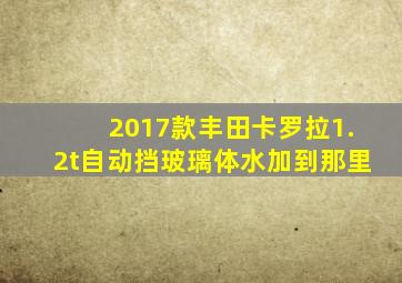 2017款丰田卡罗拉1.2t自动挡玻璃体水加到那里