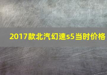 2017款北汽幻速s5当时价格