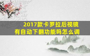 2017款卡罗拉后视镜有自动下翻功能吗怎么调