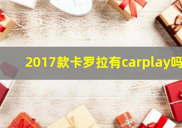 2017款卡罗拉有carplay吗