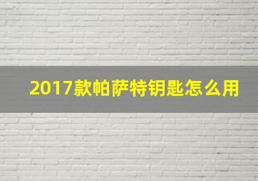 2017款帕萨特钥匙怎么用