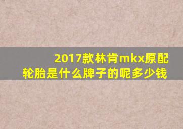 2017款林肯mkx原配轮胎是什么牌子的呢多少钱