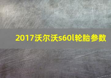 2017沃尔沃s60l轮胎参数