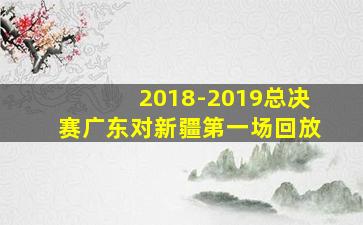 2018-2019总决赛广东对新疆第一场回放