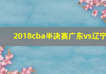 2018cba半决赛广东vs辽宁