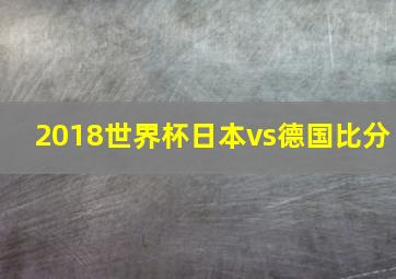 2018世界杯日本vs德国比分