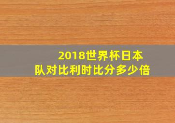 2018世界杯日本队对比利时比分多少倍