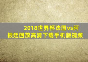 2018世界杯法国vs阿根廷回放高清下载手机版视频