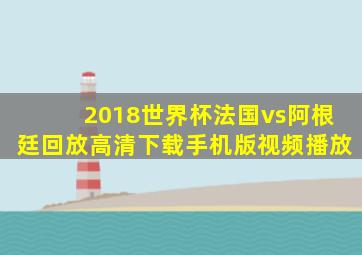 2018世界杯法国vs阿根廷回放高清下载手机版视频播放