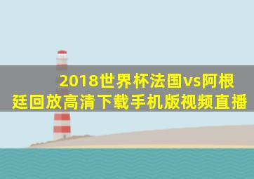 2018世界杯法国vs阿根廷回放高清下载手机版视频直播