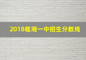 2018临湘一中招生分数线