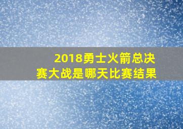 2018勇士火箭总决赛大战是哪天比赛结果