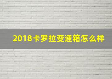 2018卡罗拉变速箱怎么样